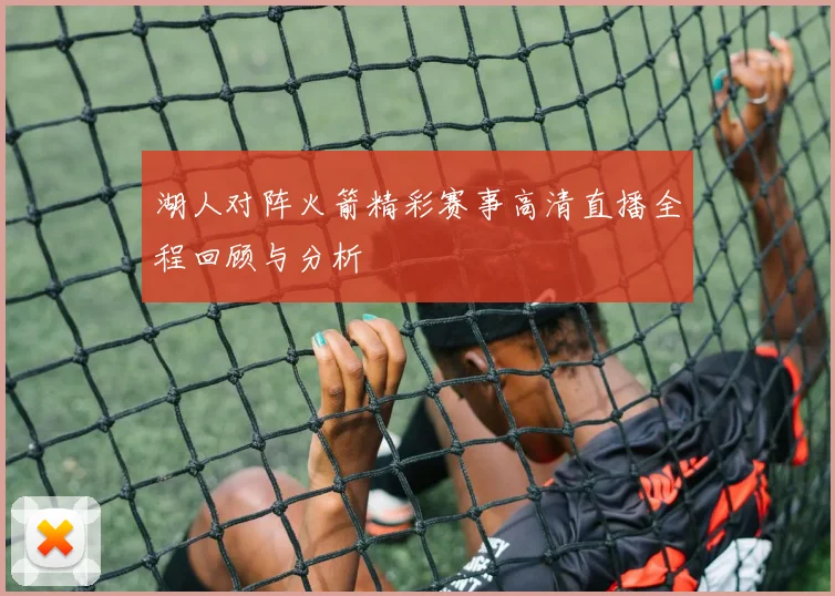 湖人对阵火箭精彩赛事高清直播全程回顾与分析