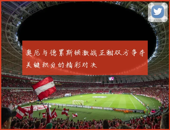 奥厄与德累斯顿激战正酣双方争夺关键积分的精彩对决