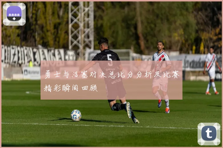 勇士与活塞对决总比分分析及比赛精彩瞬间回顾