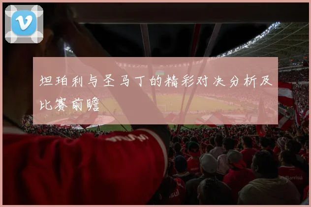 坦珀利与圣马丁的精彩对决分析及比赛前瞻