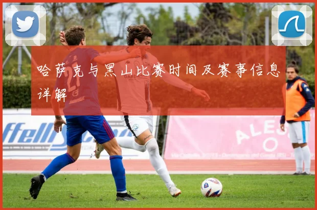 哈萨克与黑山比赛时间及赛事信息详解