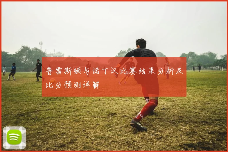 普雷斯顿与诺丁汉比赛结果分析及比分预测详解