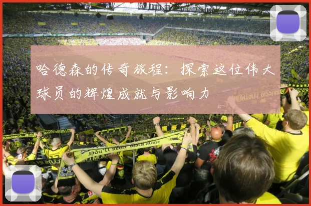 哈德森的传奇旅程：探索这位伟大球员的辉煌成就与影响力