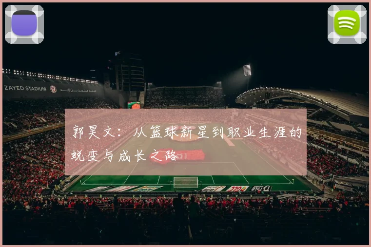 郭昊文：从篮球新星到职业生涯的蜕变与成长之路