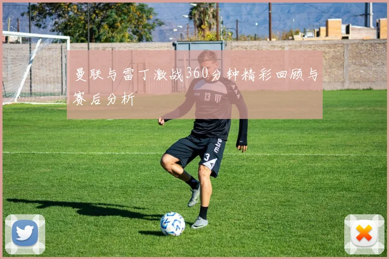 曼联与雷丁激战360分钟精彩回顾与赛后分析