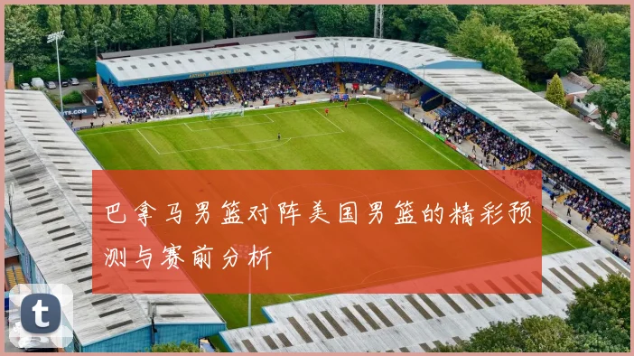 巴拿马男篮对阵美国男篮的精彩预测与赛前分析