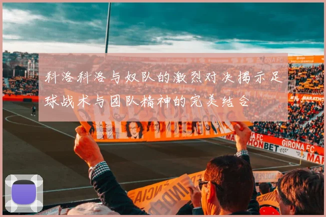 科洛科洛与奴队的激烈对决揭示足球战术与团队精神的完美结合