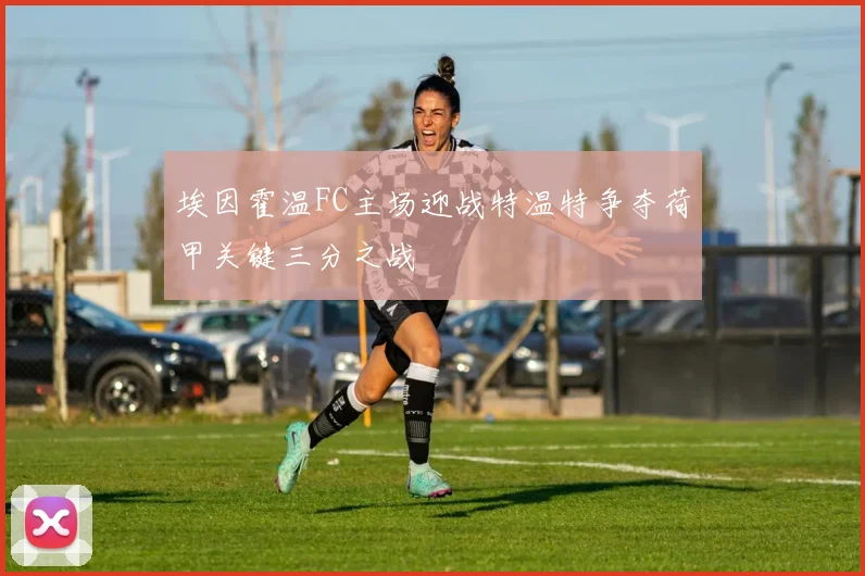 埃因霍温FC主场迎战特温特争夺荷甲关键三分之战