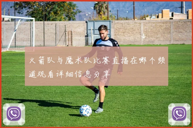 火箭队与魔术队比赛直播在哪个频道观看详细信息分享