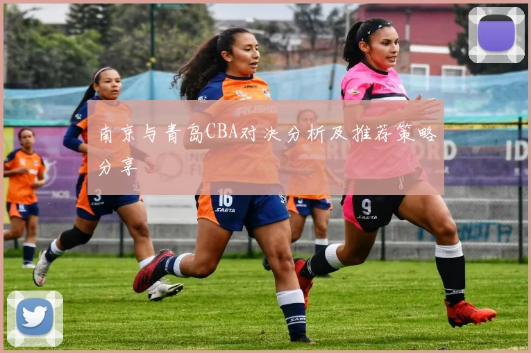 南京与青岛CBA对决分析及推荐策略分享